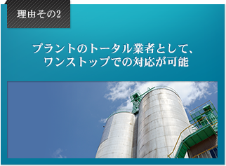 理由その2 プラントのトータル業者として、ワンストップでの対応が可能。