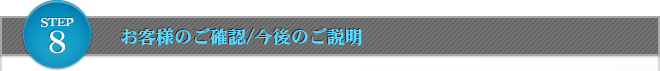 STEP8：　お客様のご確認/今後のご説明