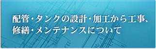 配管・タンクの設計・加工から工事、修繕・メンテナンスについて