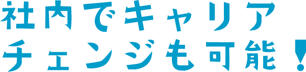社内でキャリアチェンジも可能！